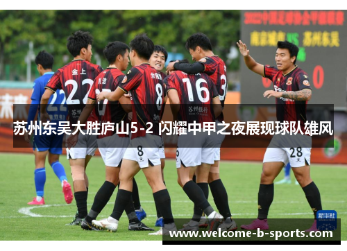 苏州东吴大胜庐山5-2 闪耀中甲之夜展现球队雄风