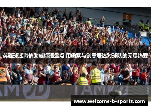 英超球迷激情助威标语盘点 用幽默与创意表达对球队的无尽热爱 英超球迷激情助威标语盘点 用幽默与创意表达对球队的无尽热爱