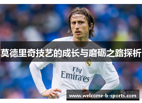 莫德里奇技艺的成长与磨砺之路探析 莫德里奇技艺的成长与磨砺之路探析