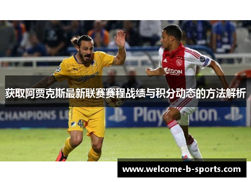 获取阿贾克斯最新联赛赛程战绩与积分动态的方法解析 获取阿贾克斯最新联赛赛程战绩与积分动态的方法解析