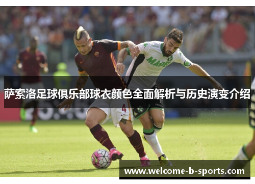 萨索洛足球俱乐部球衣颜色全面解析与历史演变介绍 萨索洛足球俱乐部球衣颜色全面解析与历史演变介绍