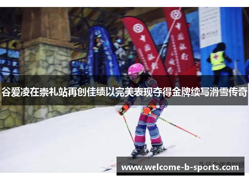 谷爱凌在崇礼站再创佳绩以完美表现夺得金牌续写滑雪传奇 谷爱凌在崇礼站再创佳绩以完美表现夺得金牌续写滑雪传奇