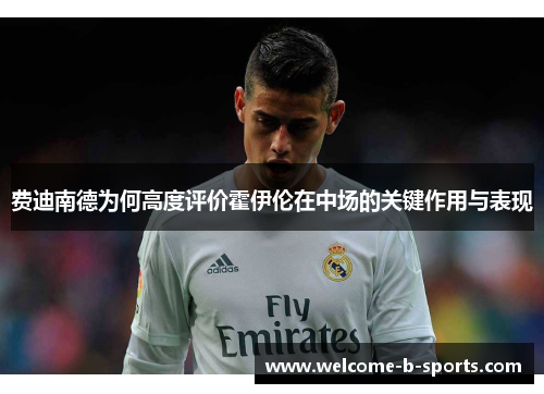 费迪南德为何高度评价霍伊伦在中场的关键作用与表现 费迪南德为何高度评价霍伊伦在中场的关键作用与表现