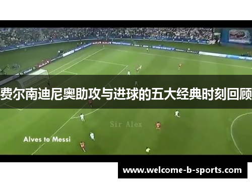 费尔南迪尼奥助攻与进球的五大经典时刻回顾