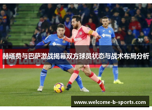 赫塔费与巴萨激战揭幕双方球员状态与战术布局分析