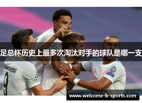 足总杯历史上最多次淘汰对手的球队是哪一支