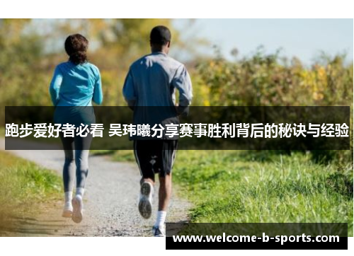 跑步爱好者必看 吴玮曦分享赛事胜利背后的秘诀与经验