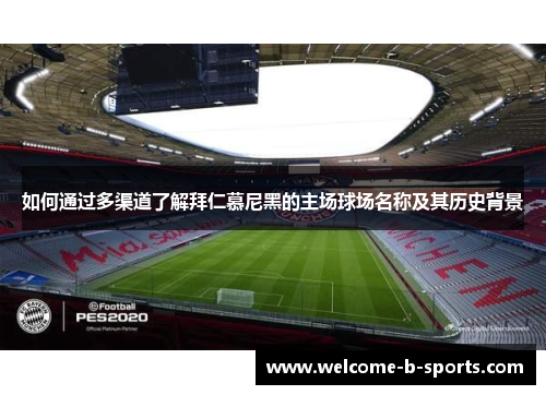 如何通过多渠道了解拜仁慕尼黑的主场球场名称及其历史背景 如何通过多渠道了解拜仁慕尼黑的主场球场名称及其历史背景