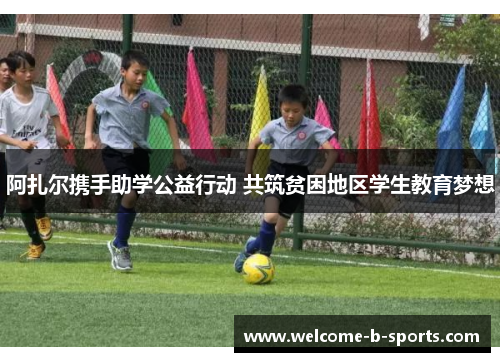 阿扎尔携手助学公益行动 共筑贫困地区学生教育梦想