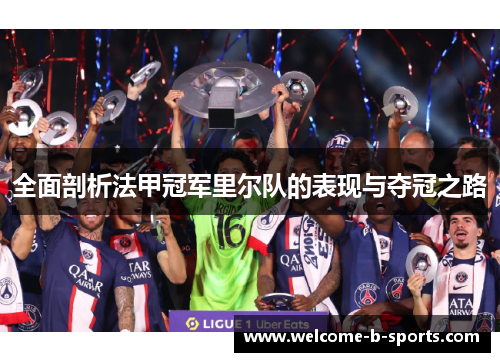 全面剖析法甲冠军里尔队的表现与夺冠之路 全面剖析法甲冠军里尔队的表现与夺冠之路