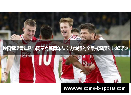 埃因霍温青年队与阿贾克斯青年队实力孰强的全景式深度对比解评论 埃因霍温青年队与阿贾克斯青年队实力孰强的全景式深度对比解评论