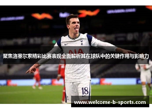 聚焦洛塞尔索精彩比赛表现全面解析其在球队中的关键作用与影响力 聚焦洛塞尔索精彩比赛表现全面解析其在球队中的关键作用与影响力