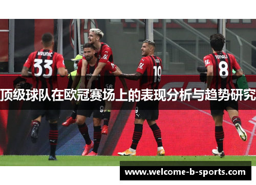 顶级球队在欧冠赛场上的表现分析与趋势研究
