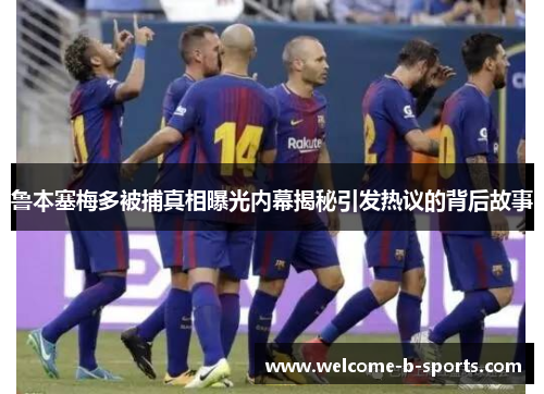 鲁本塞梅多被捕真相曝光内幕揭秘引发热议的背后故事