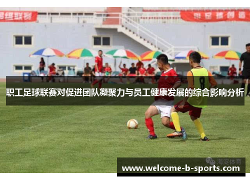 职工足球联赛对促进团队凝聚力与员工健康发展的综合影响分析