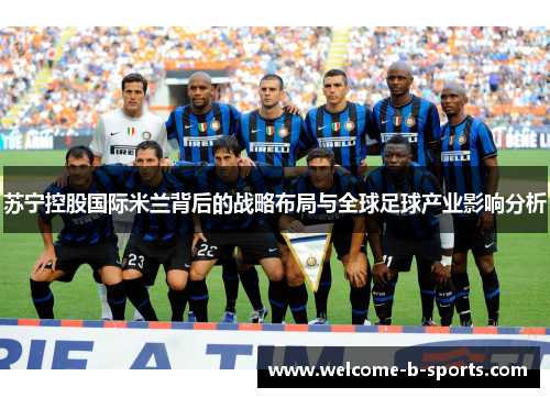 苏宁控股国际米兰背后的战略布局与全球足球产业影响分析