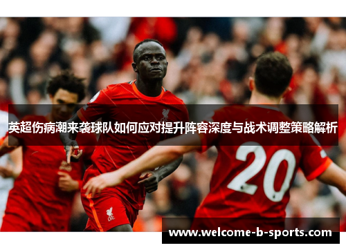 英超伤病潮来袭球队如何应对提升阵容深度与战术调整策略解析