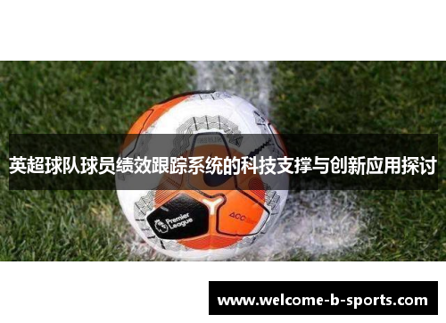 英超球队球员绩效跟踪系统的科技支撑与创新应用探讨