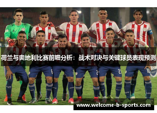 荷兰与奥地利比赛前瞻分析：战术对决与关键球员表现预测