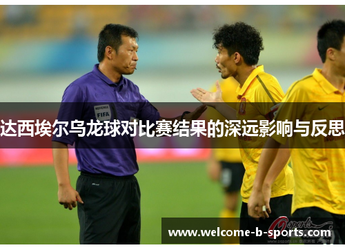 达西埃尔乌龙球对比赛结果的深远影响与反思