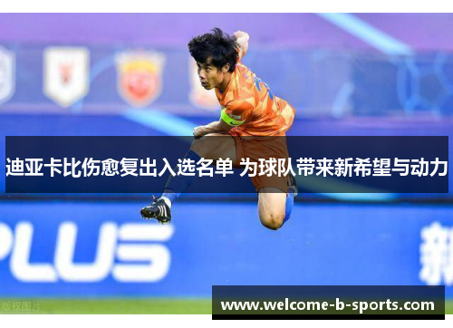 迪亚卡比伤愈复出入选名单 为球队带来新希望与动力 迪亚卡比伤愈复出入选名单 为球队带来新希望与动力