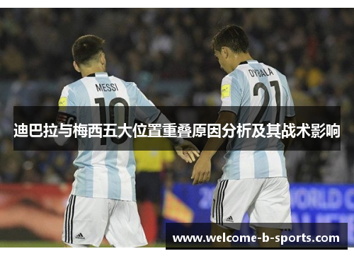 迪巴拉与梅西五大位置重叠原因分析及其战术影响 迪巴拉与梅西五大位置重叠原因分析及其战术影响
