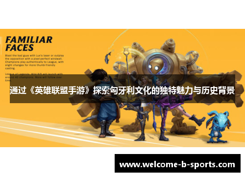 通过《英雄联盟手游》探索匈牙利文化的独特魅力与历史背景