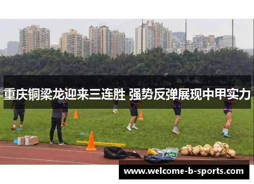 重庆铜梁龙迎来三连胜 强势反弹展现中甲实力 重庆铜梁龙迎来三连胜 强势反弹展现中甲实力