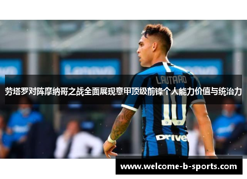 劳塔罗对阵摩纳哥之战全面展现意甲顶级前锋个人能力价值与统治力