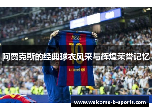 阿贾克斯的经典球衣风采与辉煌荣誉记忆