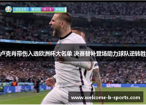 卢克肖带伤入选欧洲杯大名单 决赛替补登场助力球队逆转胜