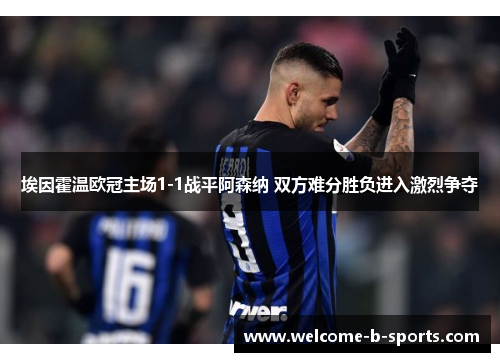 埃因霍温欧冠主场1-1战平阿森纳 双方难分胜负进入激烈争夺