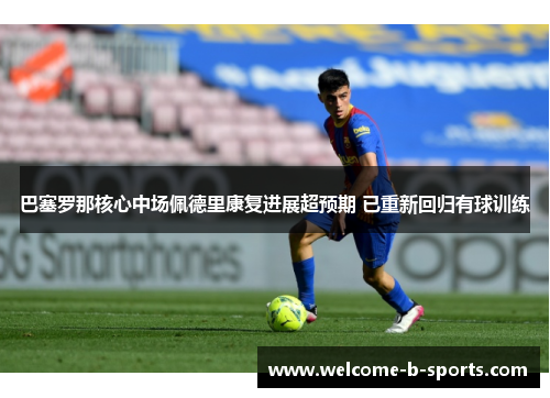 巴塞罗那核心中场佩德里康复进展超预期 已重新回归有球训练