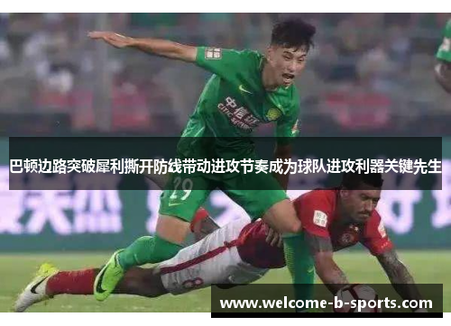 巴顿边路突破犀利撕开防线带动进攻节奏成为球队进攻利器关键先生 巴顿边路突破犀利撕开防线带动进攻节奏成为球队进攻利器关键先生