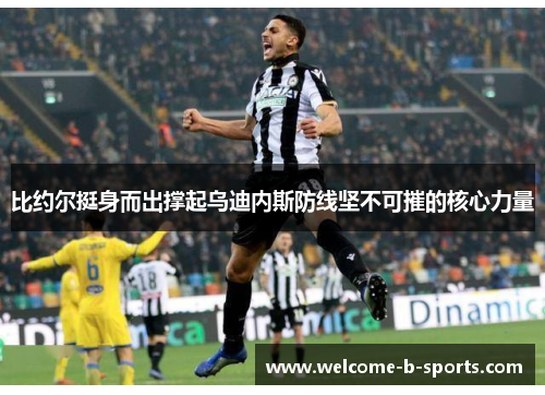 比约尔挺身而出撑起乌迪内斯防线坚不可摧的核心力量 比约尔挺身而出撑起乌迪内斯防线坚不可摧的核心力量