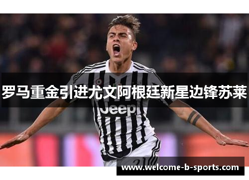 罗马重金引进尤文阿根廷新星边锋苏莱
