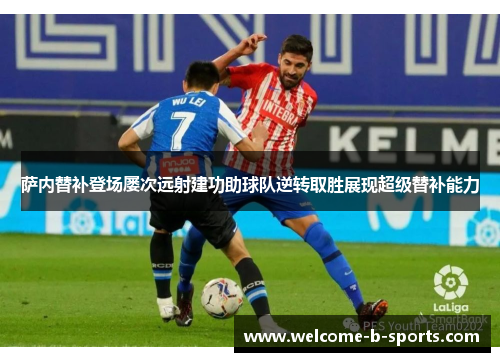 萨内替补登场屡次远射建功助球队逆转取胜展现超级替补能力