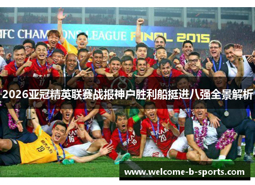 2026亚冠精英联赛战报神户胜利船挺进八强全景解析