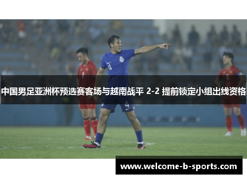 中国男足亚洲杯预选赛客场与越南战平 2-2 提前锁定小组出线资格