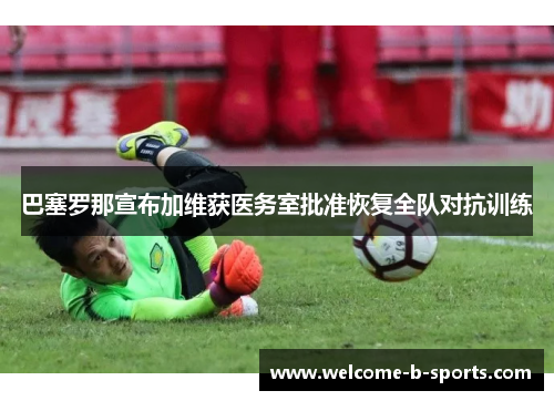 巴塞罗那宣布加维获医务室批准恢复全队对抗训练