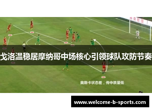 戈洛温稳居摩纳哥中场核心引领球队攻防节奏