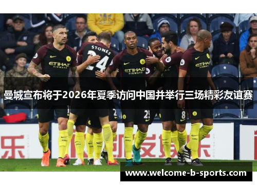 曼城宣布将于2026年夏季访问中国并举行三场精彩友谊赛